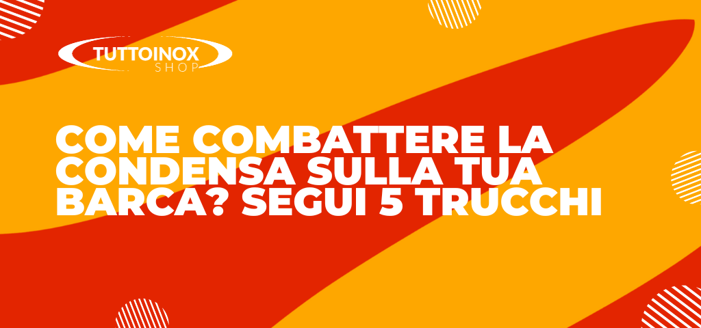 Come combattere la condensa sulla tua barca? Segui 5 trucchi