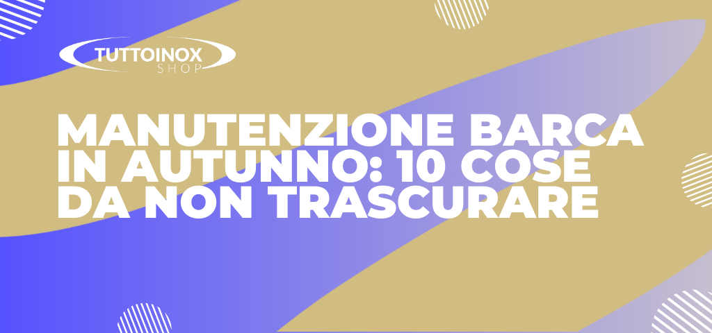 Manutenzione barca in autunno: 10 cose da non trascurare