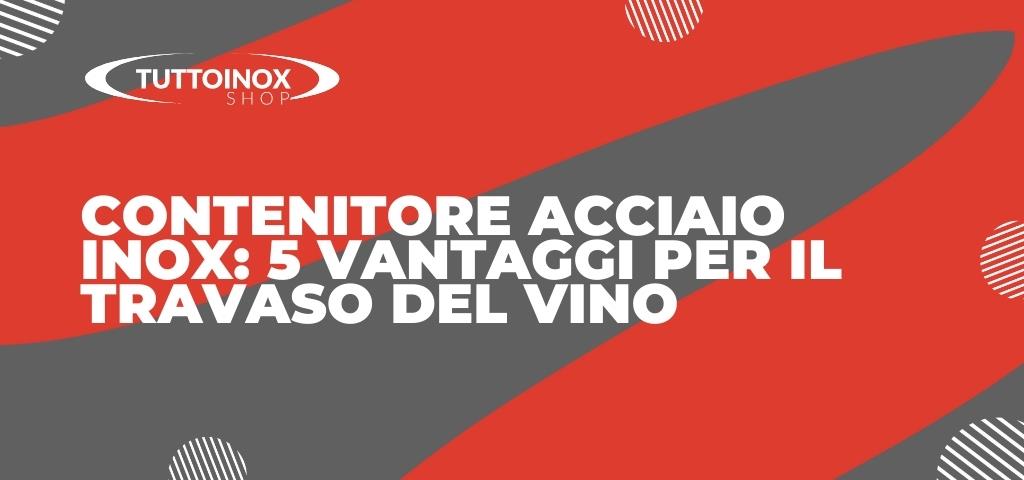 Contenitore acciaio inox: 5 vantaggi per il travaso del vino