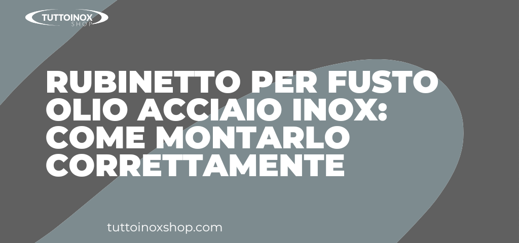 Rubinetto per fusto olio acciaio inox: come montarlo correttamente