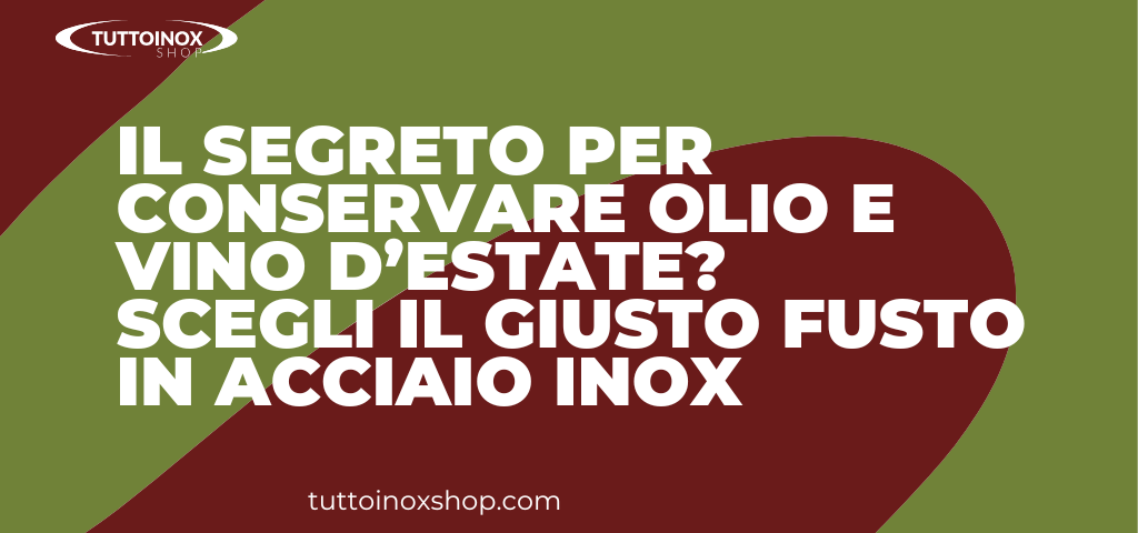 Il segreto per conservare olio e vino d’estate? Scegli il giusto fusto in acciaio inox