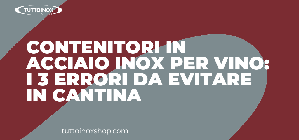Contenitori in acciaio inox per vino: i 3 errori da evitare in cantina