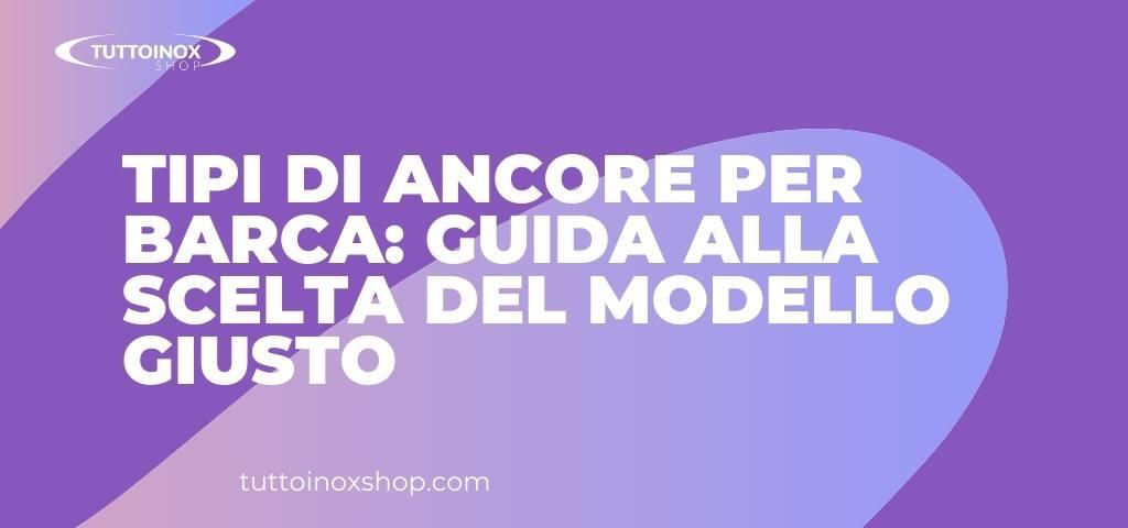 Tipi di ancore per barca: guida alla scelta del modello giusto