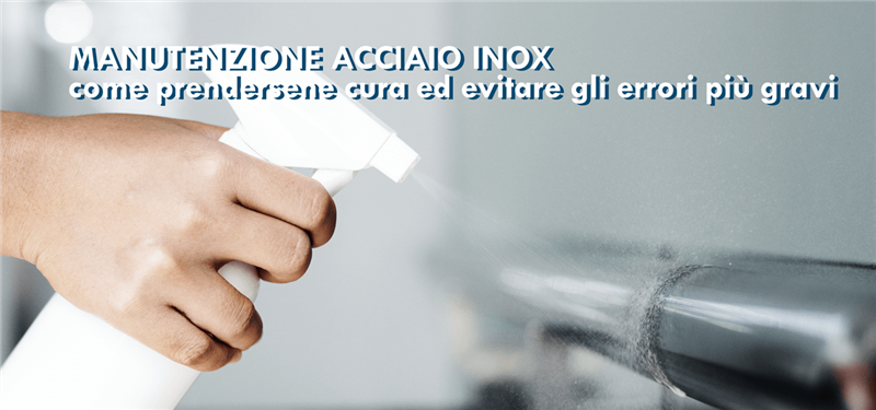 Manutenzione acciaio inox: come prendersene cura ed evitare gli errori più gravi