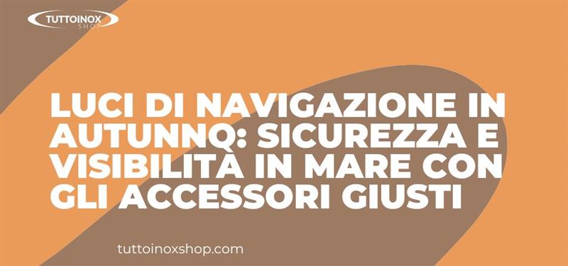 Luci di navigazione in autunno: sicurezza e visibilità in mare con gli accessori giusti