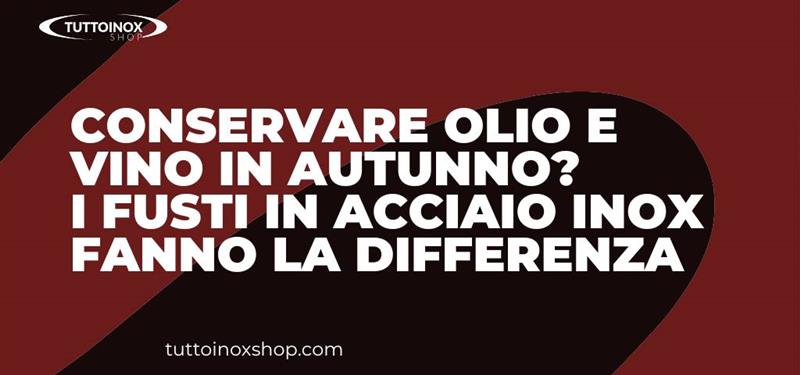 Conservare olio e vino in autunno? I fusti in acciaio inox fanno la differenza