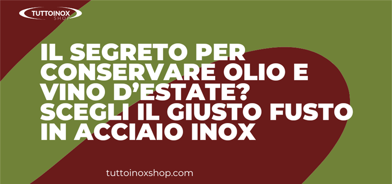 Il segreto per conservare olio e vino d’estate? Scegli il giusto fusto in acciaio inox