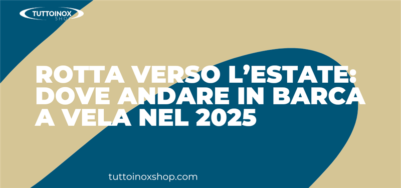 Rotta verso l’estate: dove andare in barca a vela nel 2025