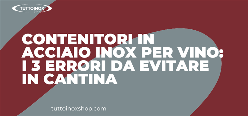 Contenitori in acciaio inox per vino: i 3 errori da evitare in cantina