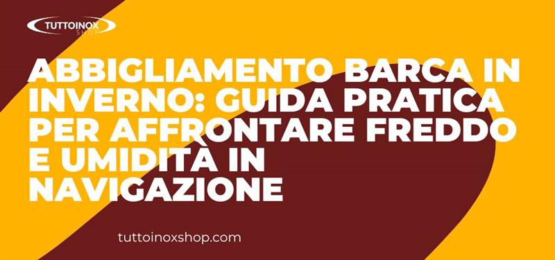 Abbigliamento barca in inverno: guida pratica per affrontare freddo e umidità in navigazione