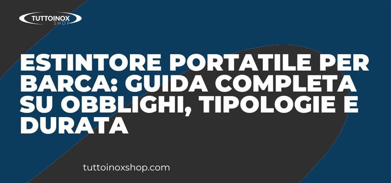 Estintore portatile per barca: guida completa su obblighi, tipologie e durata