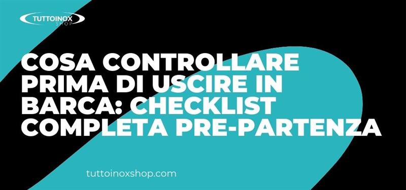 Cosa controllare prima di uscire in barca: checklist completa pre-partenza